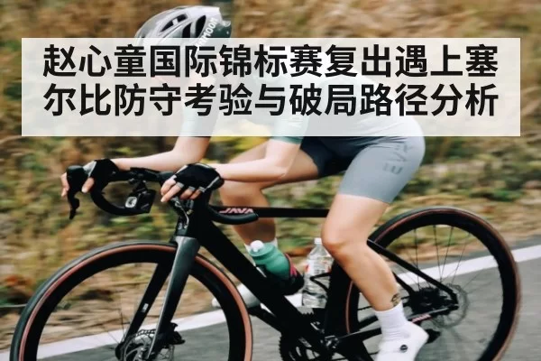 赵心童国际锦标赛复出遇上塞尔比防守考验与破局路径分析